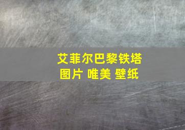 艾菲尔巴黎铁塔图片 唯美 壁纸